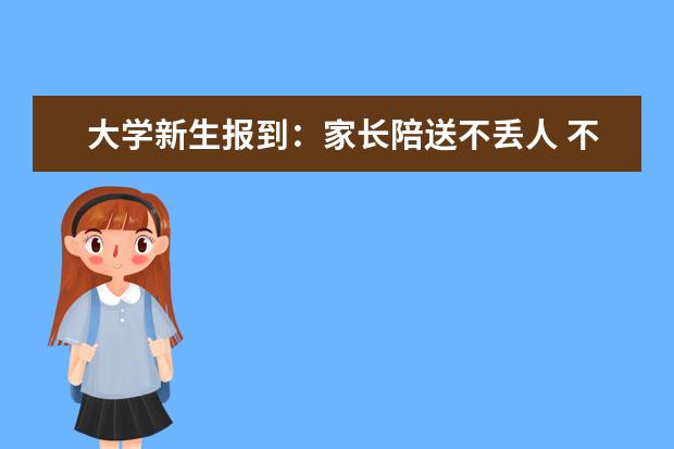 大学新生报到：家长陪送不丢人 不陪送更好