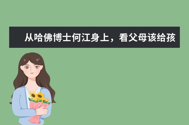 从哈佛博士何江身上,看父母该给孩子的4个优秀品质