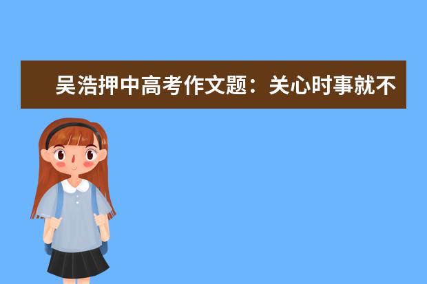吴浩押中高考作文题：关心时事就不觉得题难
