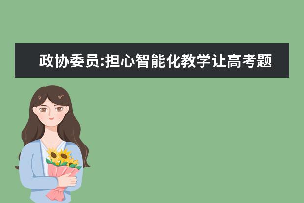 政协委员:担心智能化教学让高考题变得越来越难