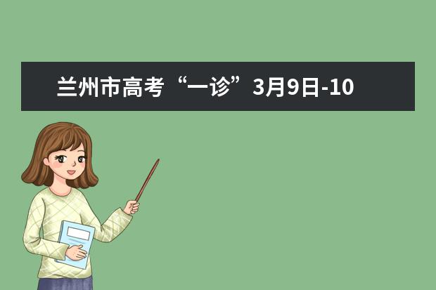 兰州市高考“一诊”3月9日-10日进行