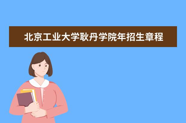 北京工业大学耿丹学院年招生章程