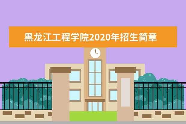 黑龙江工程学院2020年招生简章