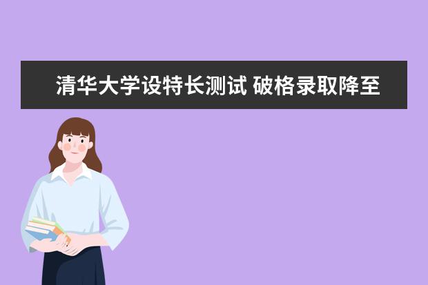 清华大学设特长测试 破格录取降至一本线下