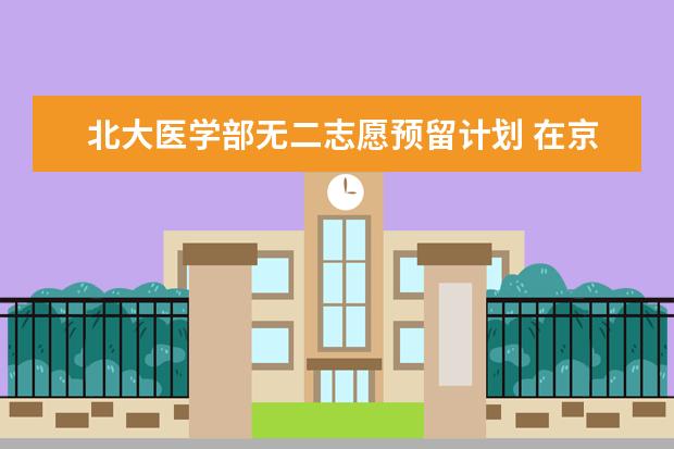 北大医学部无二志愿预留计划 在京招379人