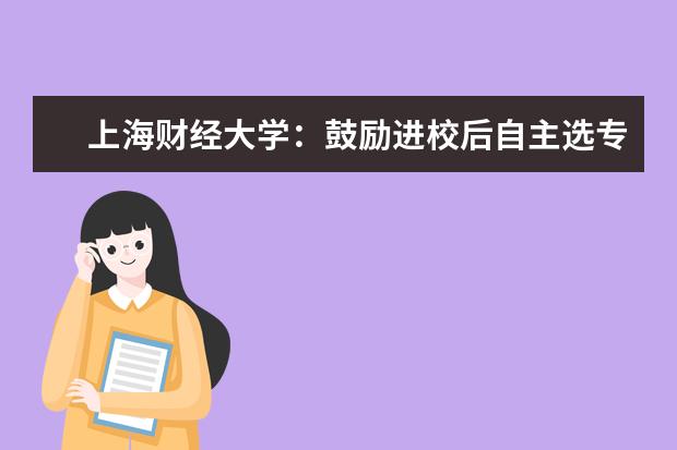上海财经大学:鼓励进校后自主选专业