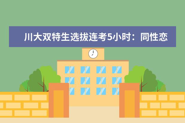 川大双特生选拔连考5小时：同性恋入题