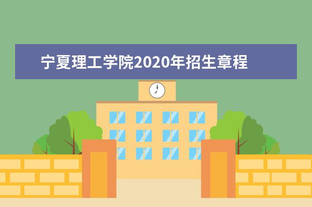 宁夏理工学院2020年招生章程