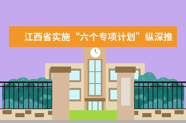 江西省实施“六个专项计划”纵深推进教育扶贫工作