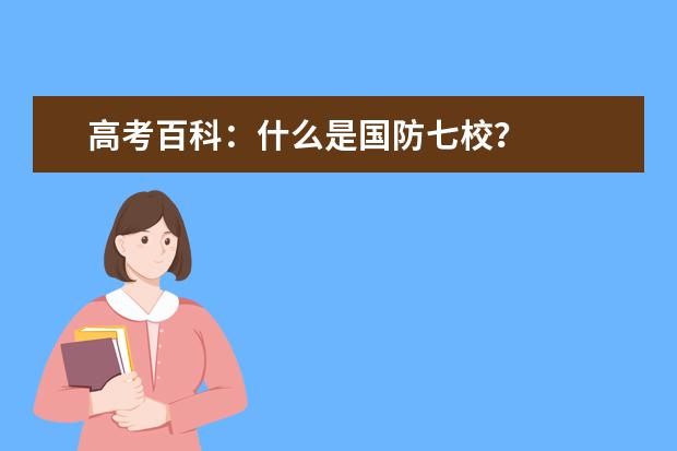 高考百科：什么是国防七校？