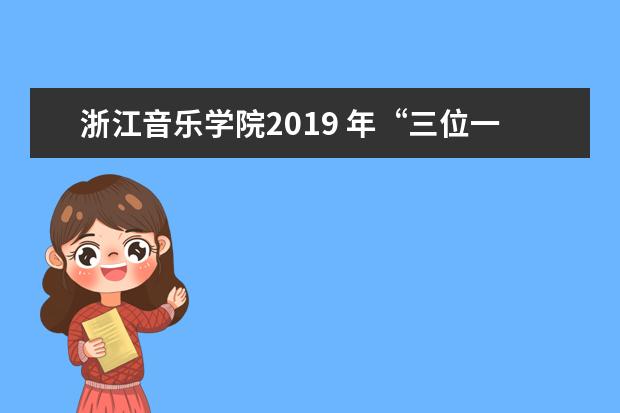 浙江音乐学院2019 年“三位一体”综合评价招生章程