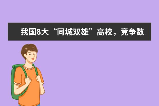 我国8大“同城双雄”高校，竞争数十年，如今都成为顶尖985高校！