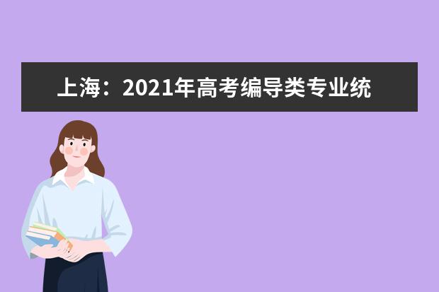 上海:2021年高考编导类专业统一考试考试说明