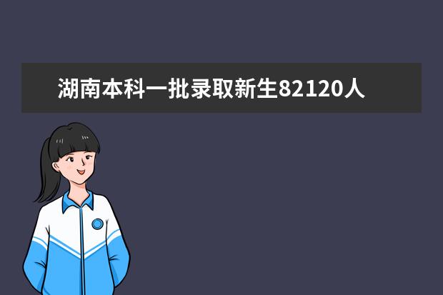 湖南本科一批录取新生82120人 本科二批录取开始