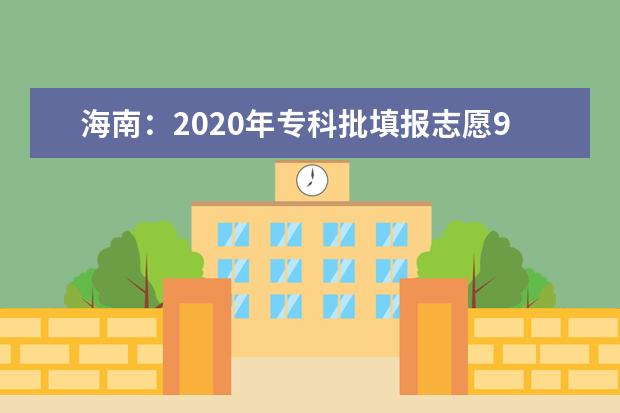 海南：2020年专科批填报志愿9月1日8:00—9月3日17:30进行