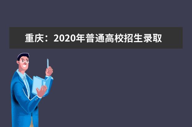 重庆：2020年普通高校招生录取信息表本科第一批（理工类）