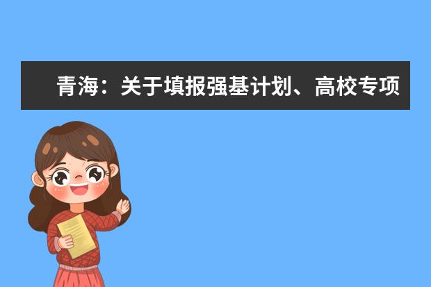 青海：关于填报强基计划、高校专项、艺术校考及综合评价计划志愿的提示