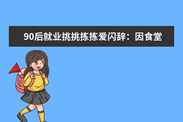 90后就业挑挑拣拣爱闪辞：因食堂饭难吃也能辞职