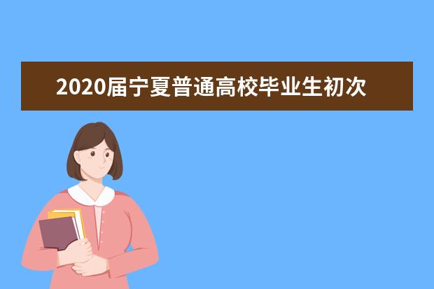 2020届宁夏普通高校毕业生初次就业状况公布