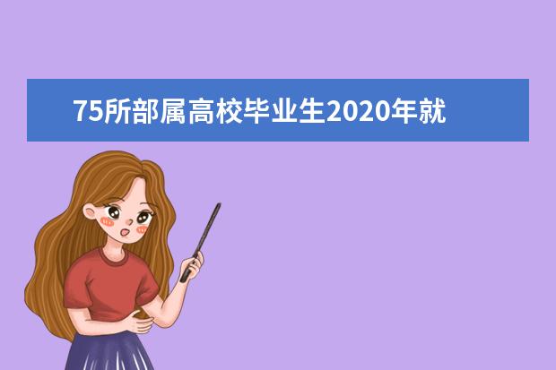 75所部属高校毕业生2020年就业与专业相关度提升