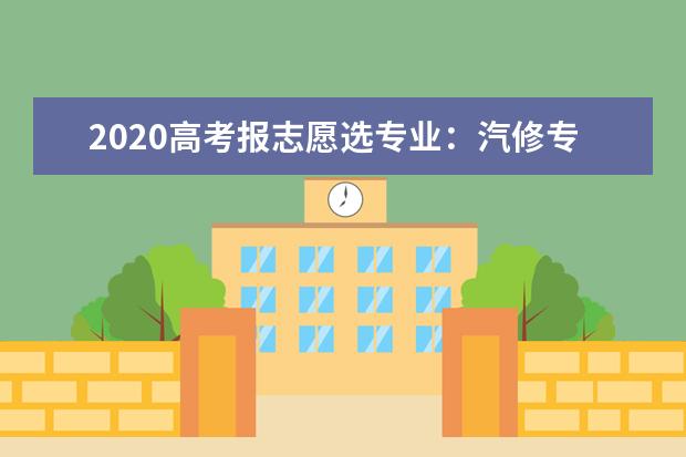 2020高考报志愿选专业：汽修专业就业前景分析