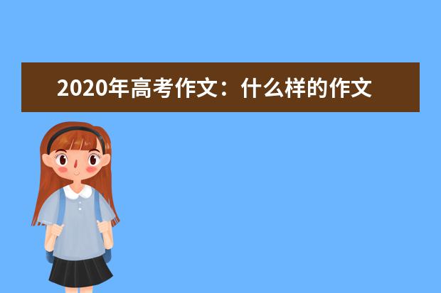 2020年高考作文:什么样的作文最受阅卷老师青睐