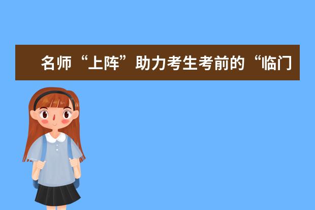 名师“上阵”助力考生考前的“临门一脚”