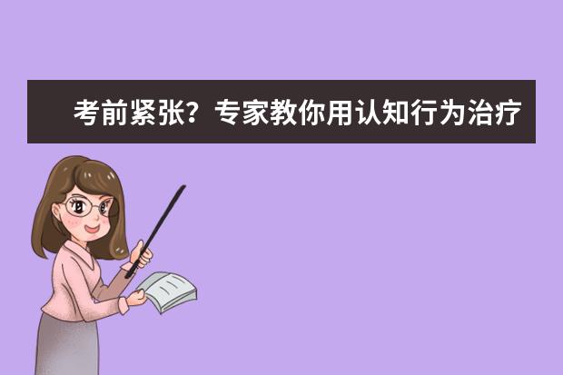 考前紧张？专家教你用认知行为治疗法缓解考前焦虑