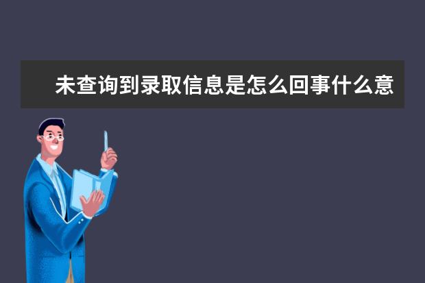 未查询到录取信息是怎么回事什么意思？未查到不等于不录取你