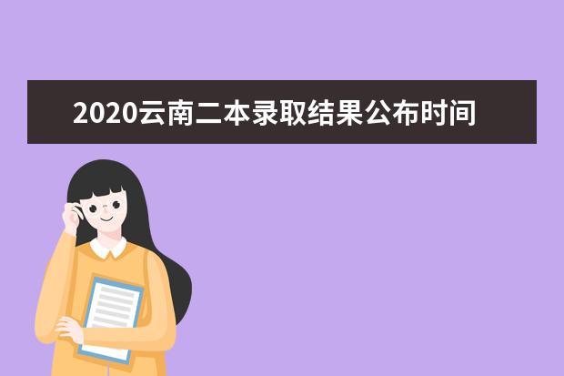 2020云南二本录取结果公布时间已经发布