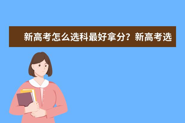 新高考怎么选科最好拿分？新高考选科组合方案
