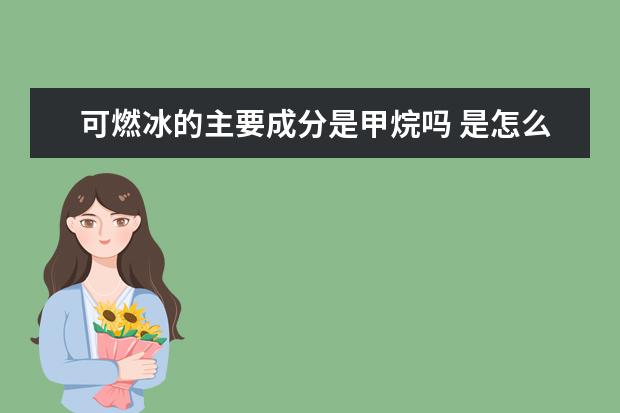 可燃冰的主要成分是甲烷吗 是怎么形成的