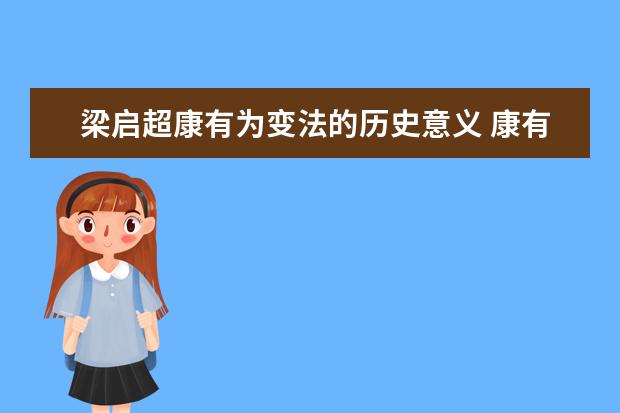 梁启超康有为变法的历史意义 康有为的主要著作和思想