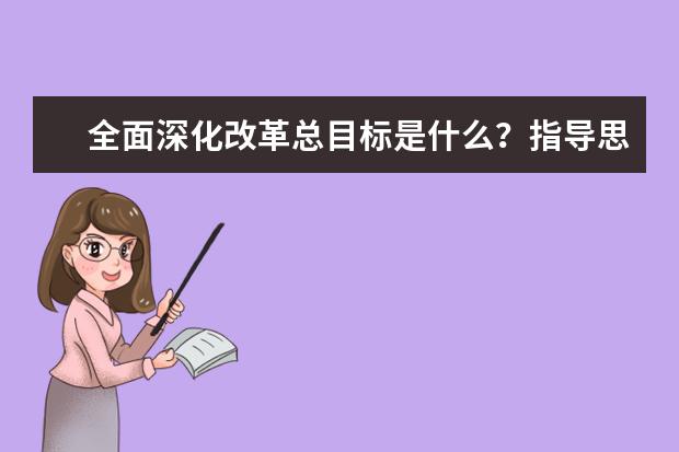 全面深化改革总目标是什么?指导思想又是什么