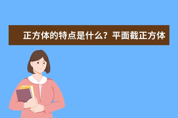 正方体的特点是什么？平面截正方体得到什么