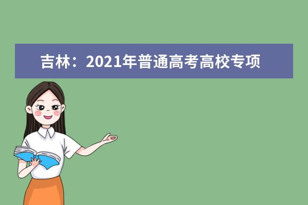 吉林:2021年普通高考高校专项计划名单