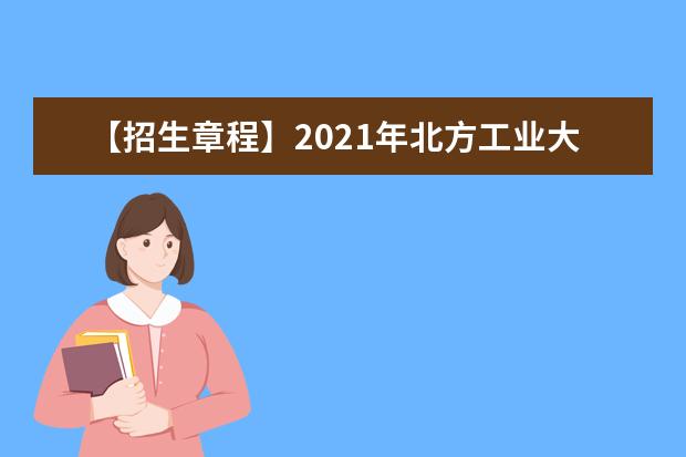 【招生章程】2021年北方工业大学招生章程