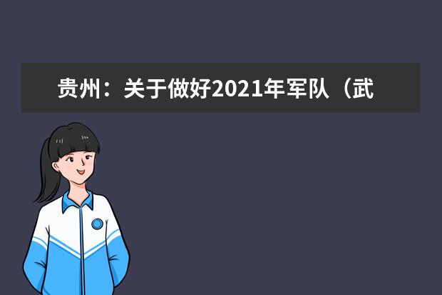 贵州:关于做好2021年军队(武警)、公安、司法、消防院校提前批次招生面试、体检(军检) 和体能测评(试)工作的通知