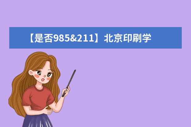 【是否985&211】北京印刷学院是985还是211大学？