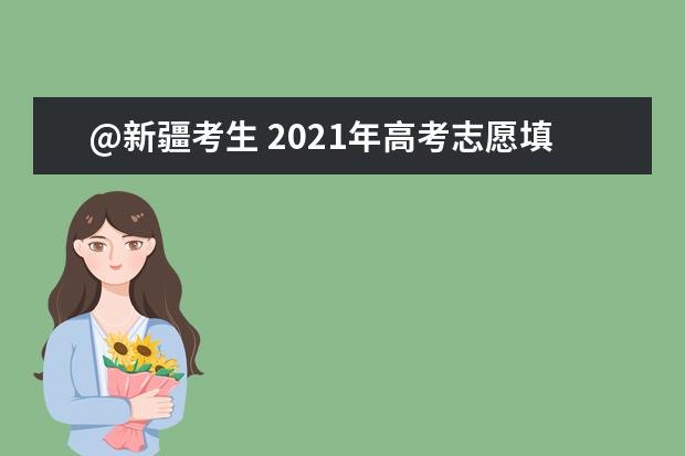 @新疆考生 2021年高考志愿填报指导(一)