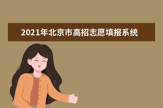 2021年北京市高招志愿填报系统已开通