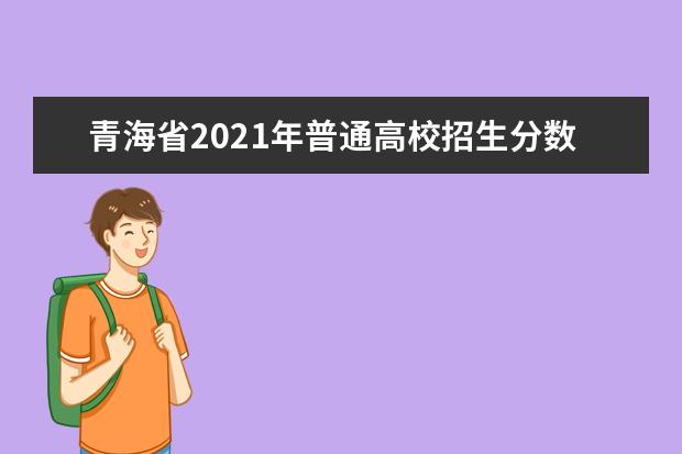 青海省2021年普通高校招生分数查询及首次集中网上填报志愿温馨提示