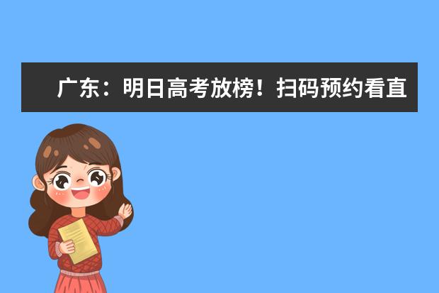 广东:明日高考放榜!扫码预约看直播高考录取分数线抢先知!