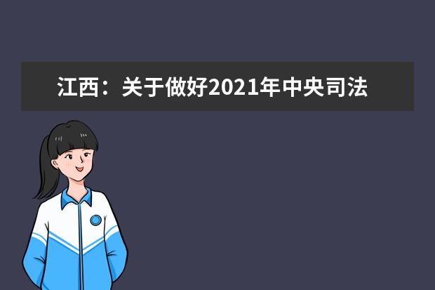 江西：关于做好2021年中央司法警官学院、江西司法警官职业学院招生政审面试体检和体能测试工作的通知