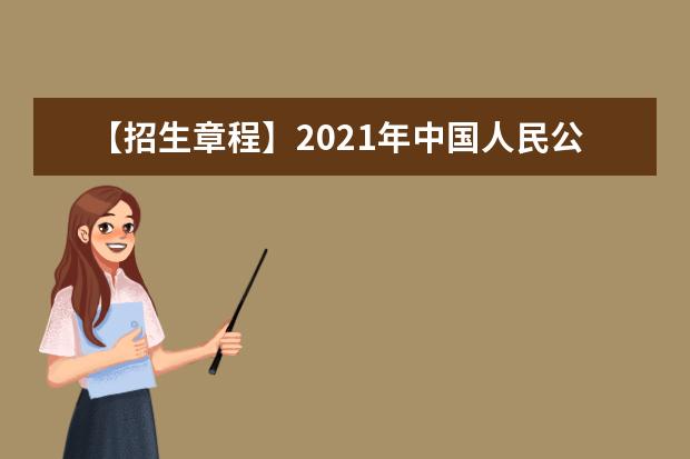 【招生章程】2021年中国人民公安大学招生章程