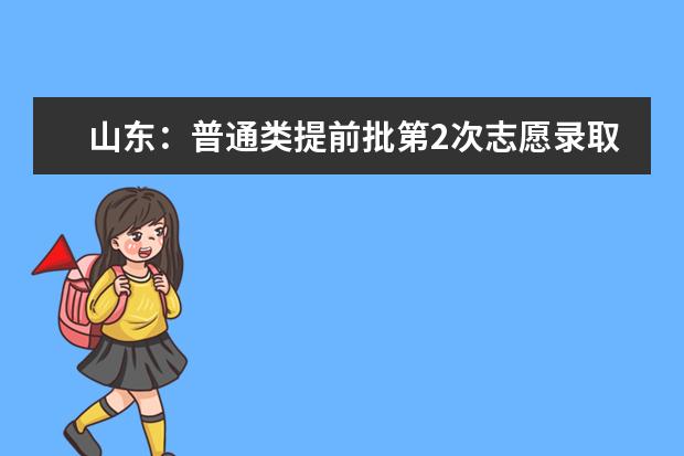 山东:普通类提前批第2次志愿录取结果12:00后可查!