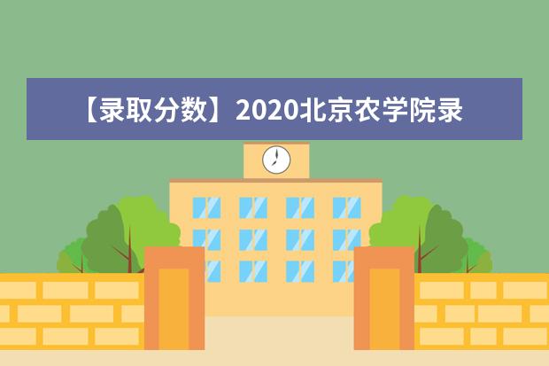 【录取分数】2020北京农学院录取分数线一览表（含2020-2019历年）