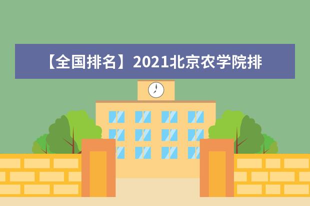 【全国排名】2021北京农学院排名_全国第294名_北京市第46名（最新）