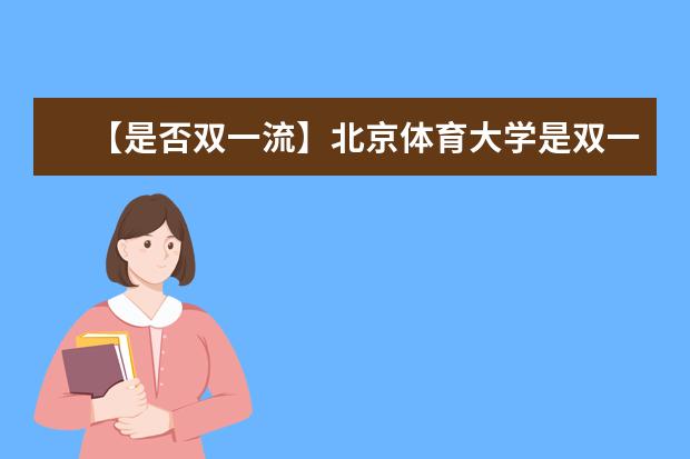 【是否双一流】北京体育大学是双一流大学吗，有哪些双一流学科？