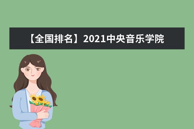 【全国排名】2021中央音乐学院排名_全国第175名_北京市第34名（最新）